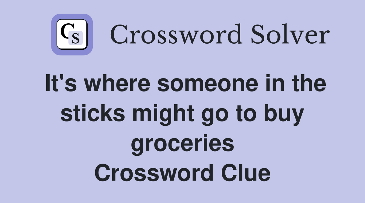 It's where someone in the sticks might go to buy groceries Crossword Clue