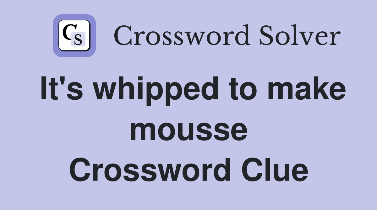 It's whipped to make mousse Crossword Clue