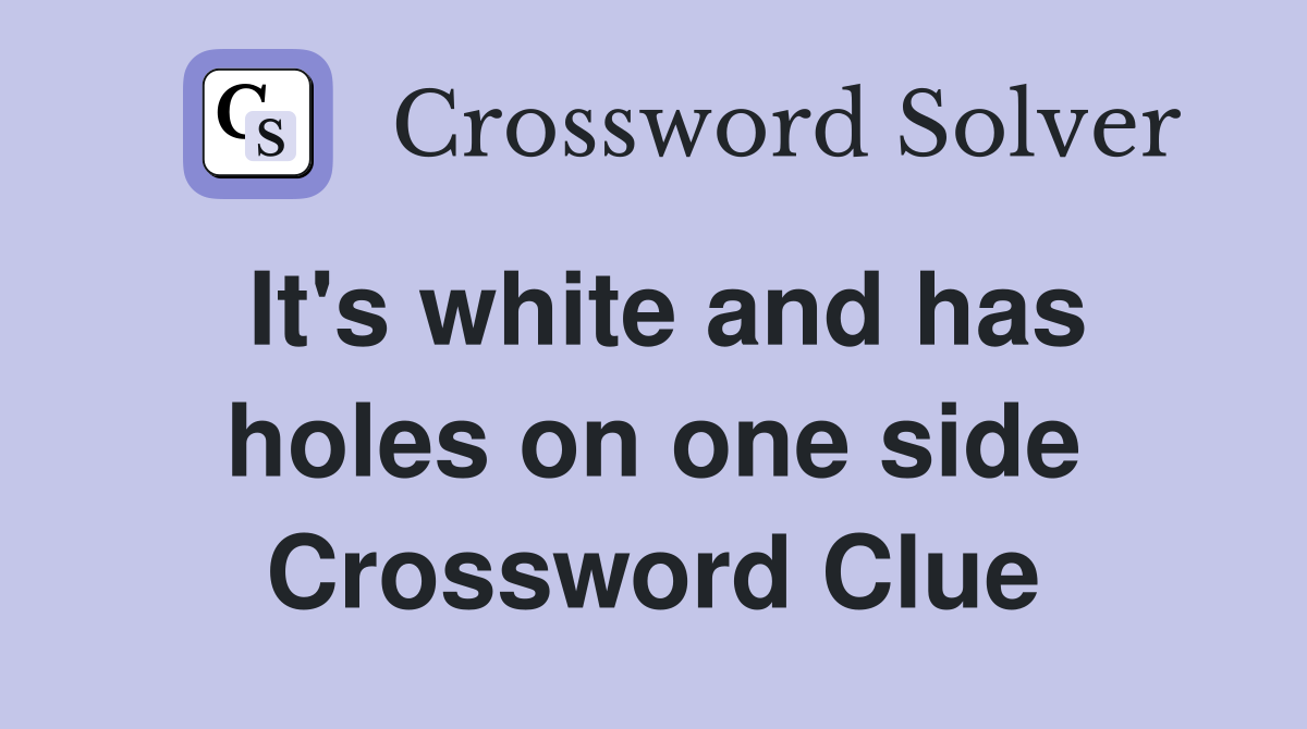 It's white and has holes on one side Crossword Clue