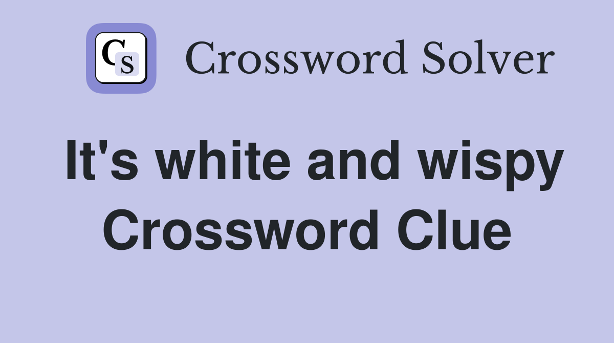 It's white and wispy Crossword Clue