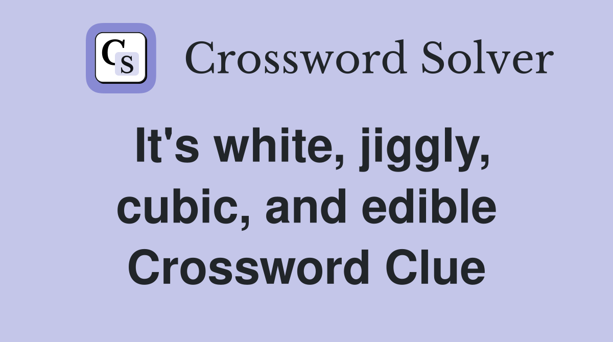 It's white, jiggly, cubic, and edible Crossword Clue