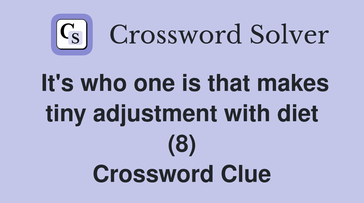 It's who one is that makes tiny adjustment with diet (8) Crossword Clue