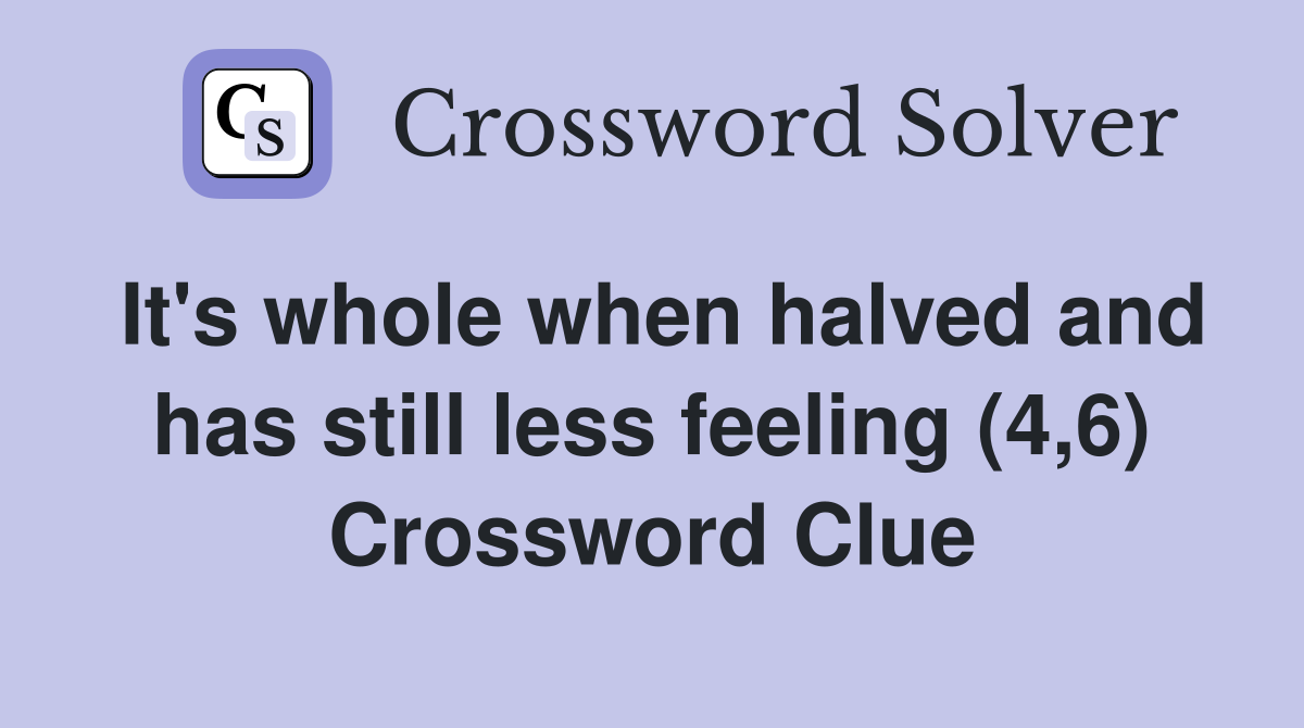 It's whole when halved and has still less feeling (4,6) Crossword Clue