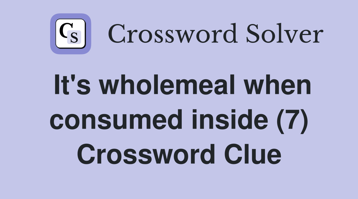 It's wholemeal when consumed inside (7) Crossword Clue