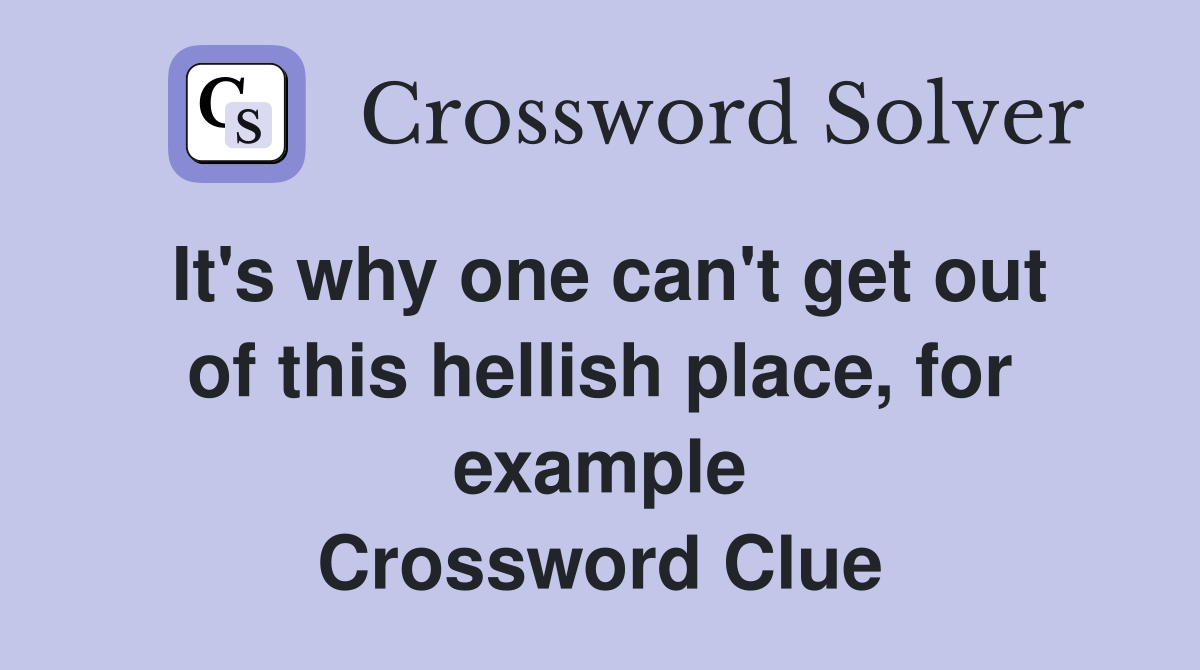 It's why one can't get out of this hellish place, for example Crossword Clue