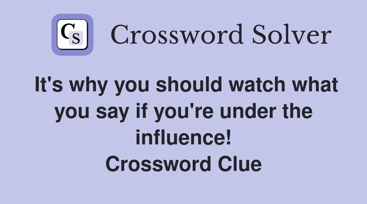 It's why you should watch what you say if you're under the influence! Crossword Clue