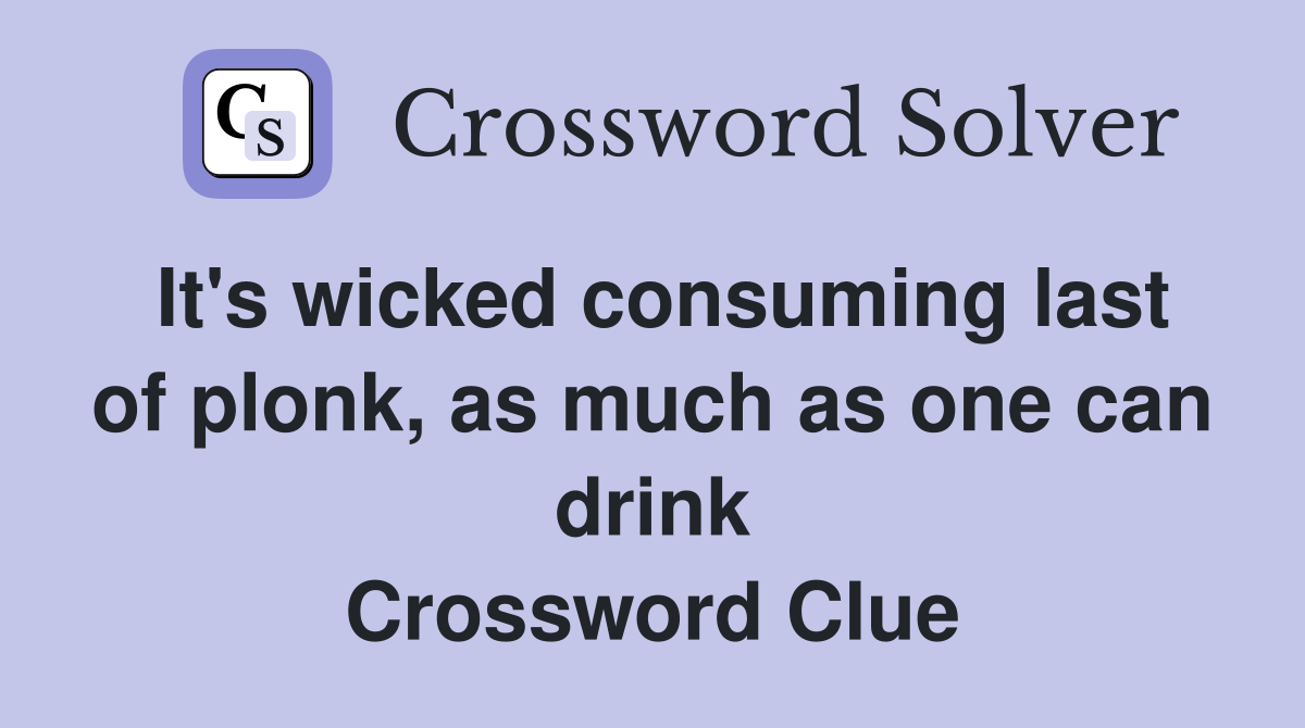It's wicked consuming last of plonk, as much as one can drink Crossword Clue