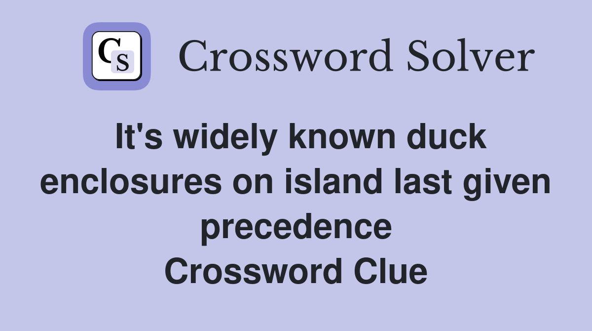 It's widely known duck enclosures on island last given precedence Crossword Clue