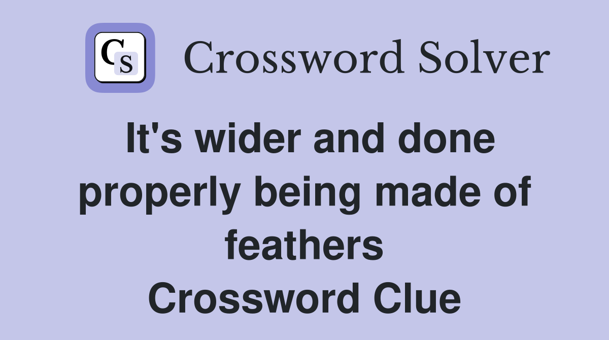 It's wider and done properly being made of feathers Crossword Clue