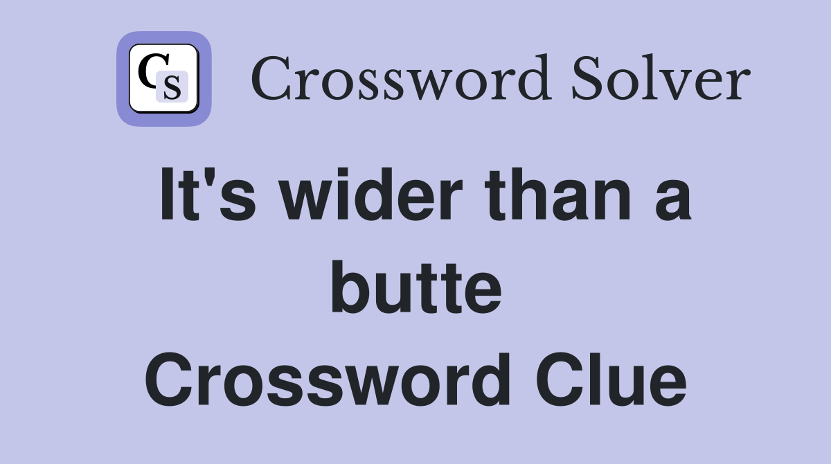 It's wider than a butte Crossword Clue