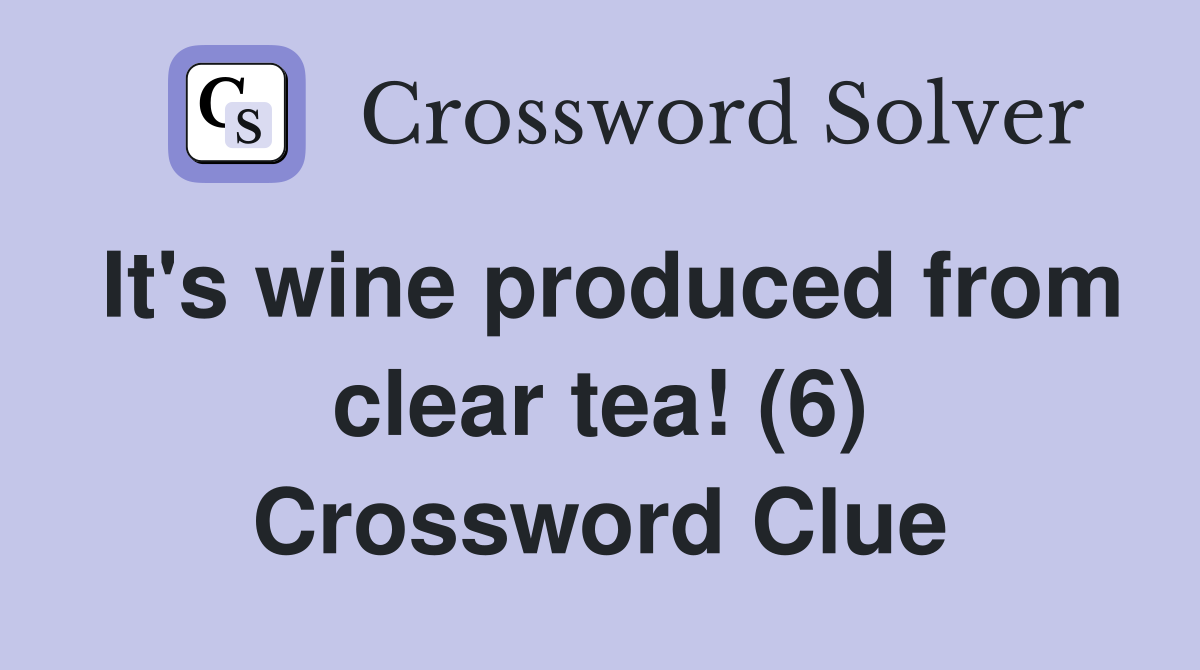 It's wine produced from clear tea! (6) Crossword Clue