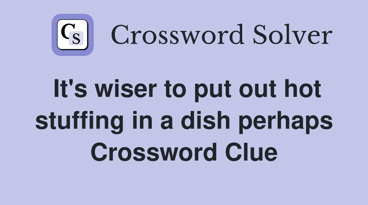 It's wiser to put out hot stuffing in a dish perhaps Crossword Clue