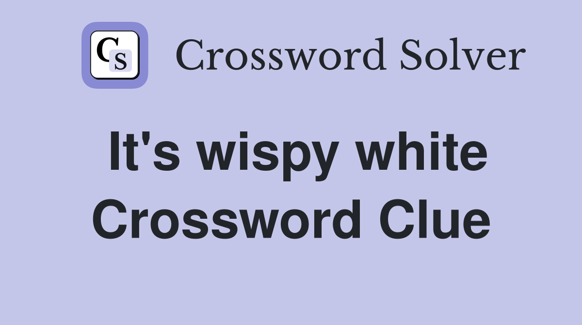It's wispy white Crossword Clue