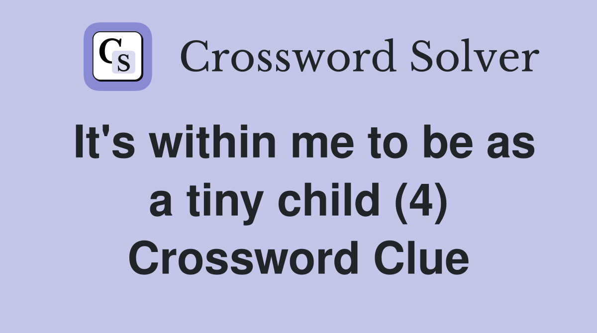 It's within me to be as a tiny child (4) Crossword Clue