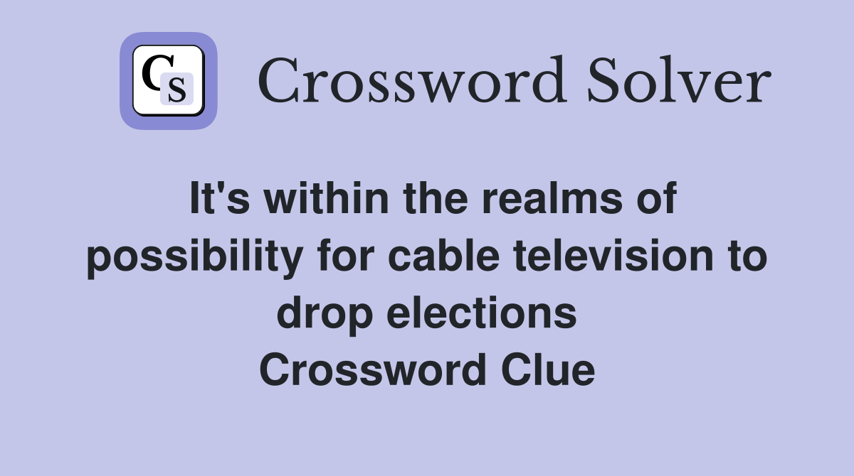 It's within the realms of possibility for cable television to drop elections Crossword Clue