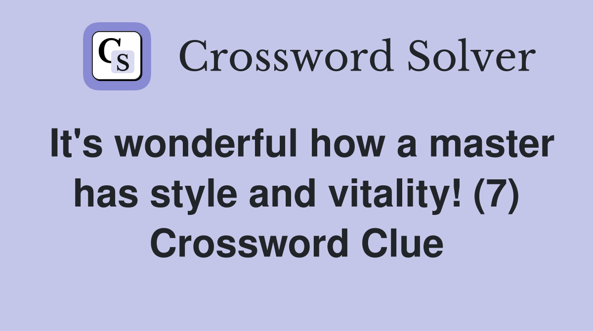 It's wonderful how a master has style and vitality! (7) Crossword Clue