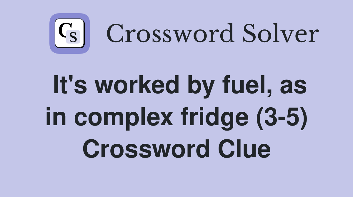 It's worked by fuel, as in complex fridge (3-5) Crossword Clue