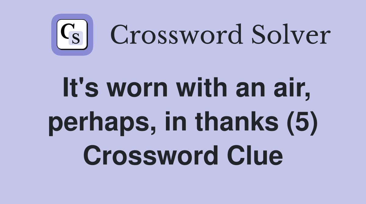It's worn with an air, perhaps, in thanks (5) Crossword Clue