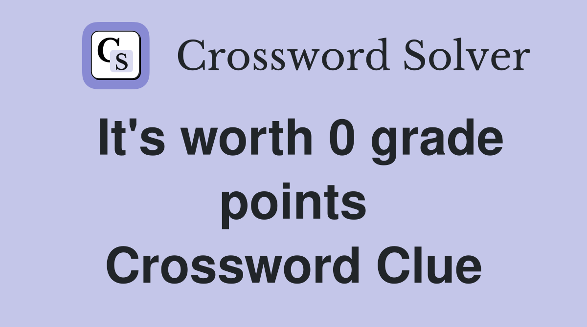 It's worth 0 grade points Crossword Clue