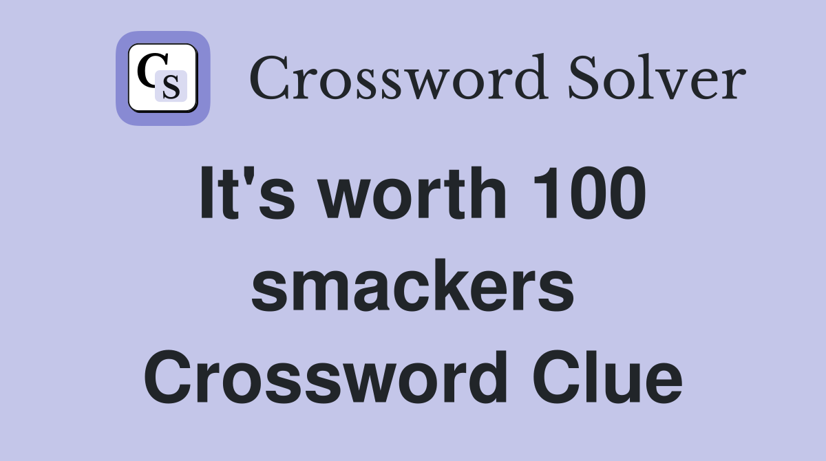 It's worth 100 smackers Crossword Clue