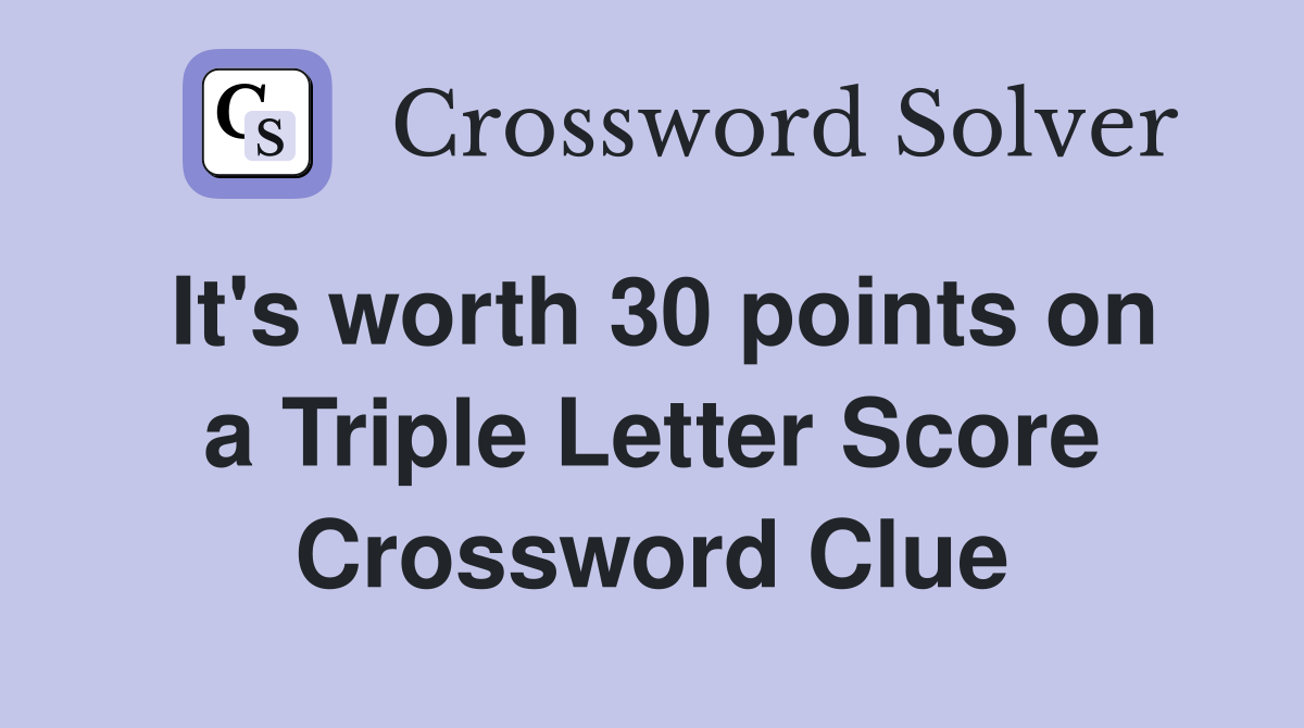 It's worth 30 points on a Triple Letter Score Crossword Clue
