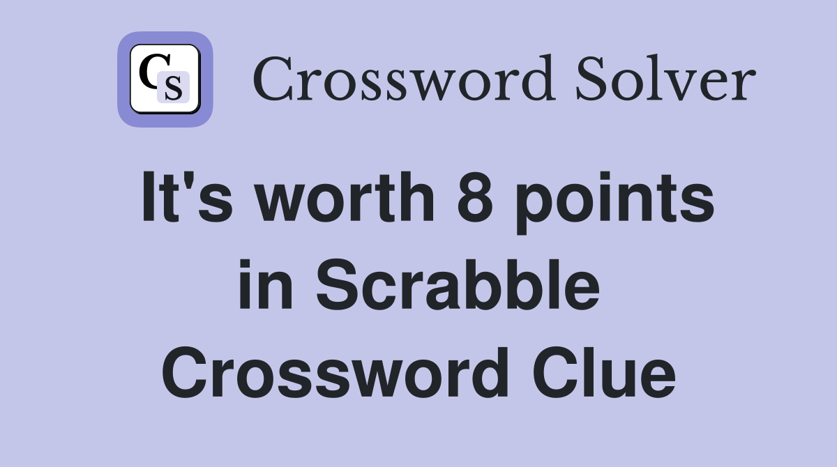It's worth 8 points in Scrabble Crossword Clue