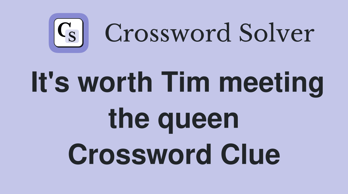 It's worth Tim meeting the queen Crossword Clue