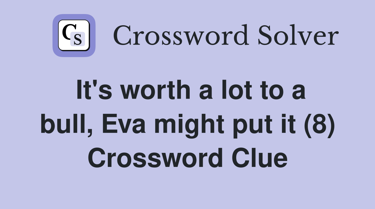 It's worth a lot to a bull, Eva might put it (8) Crossword Clue