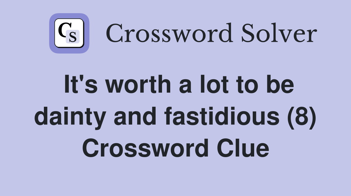 It's worth a lot to be dainty and fastidious (8) Crossword Clue