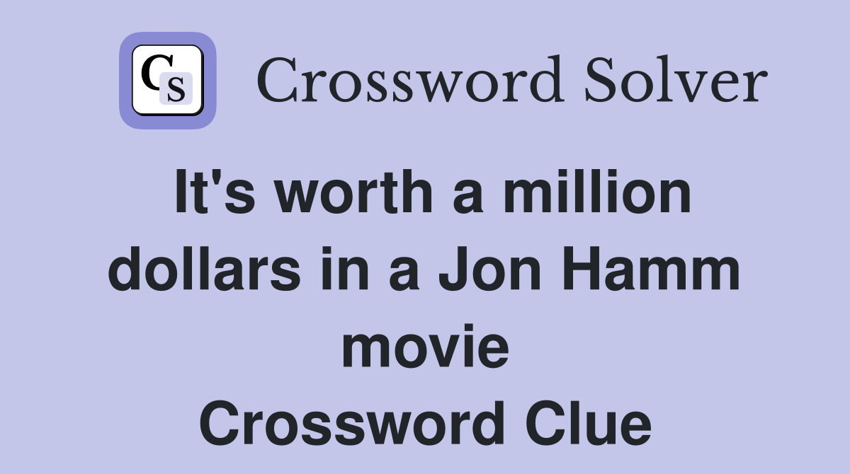 It's worth a million dollars in a Jon Hamm movie Crossword Clue