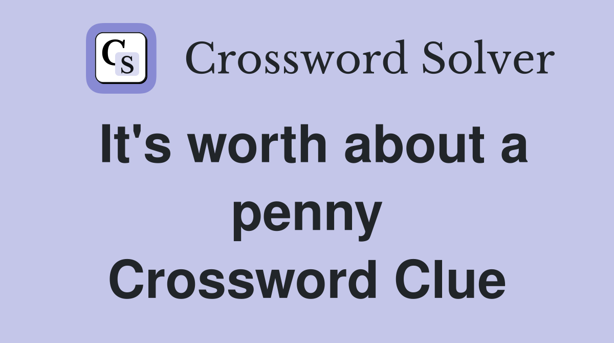 It's worth about a penny Crossword Clue