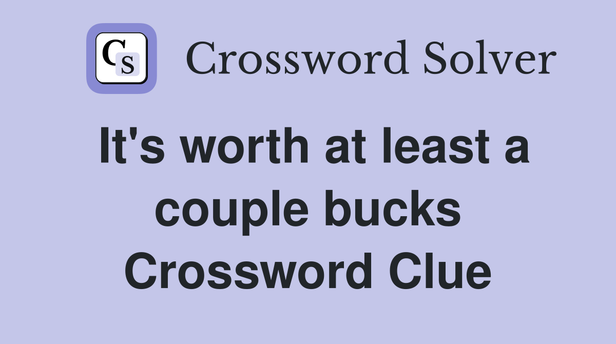 It's worth at least a couple bucks Crossword Clue