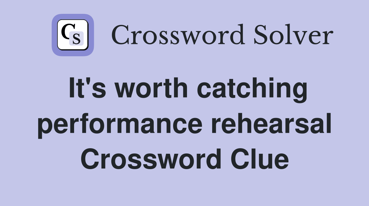 It's worth catching performance rehearsal Crossword Clue