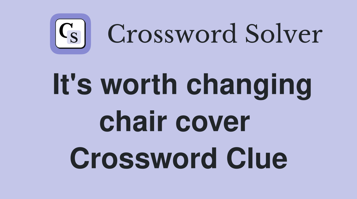 It's worth changing chair cover  Crossword Clue