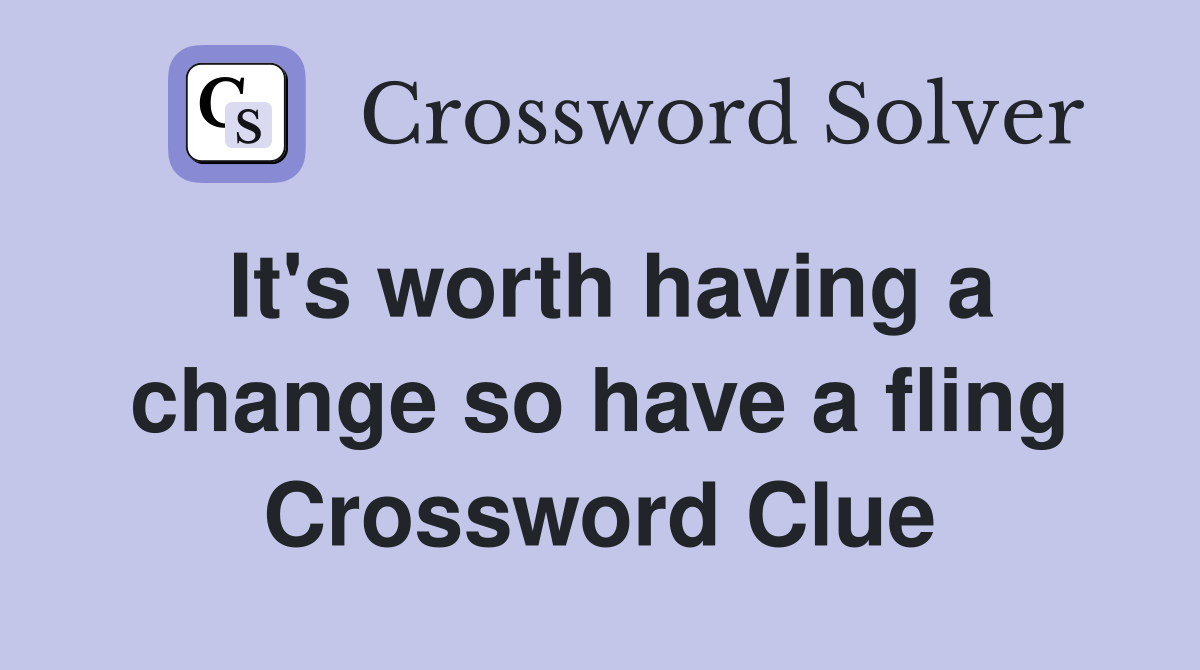 It's worth having a change so have a fling Crossword Clue