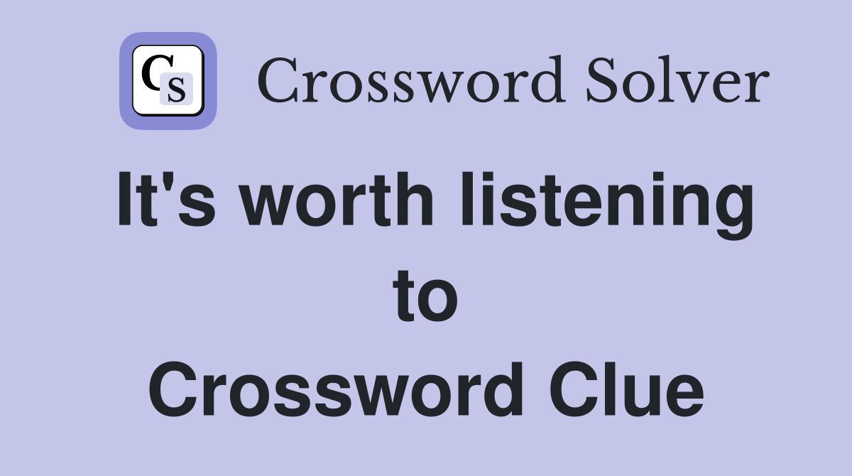It's worth listening to Crossword Clue