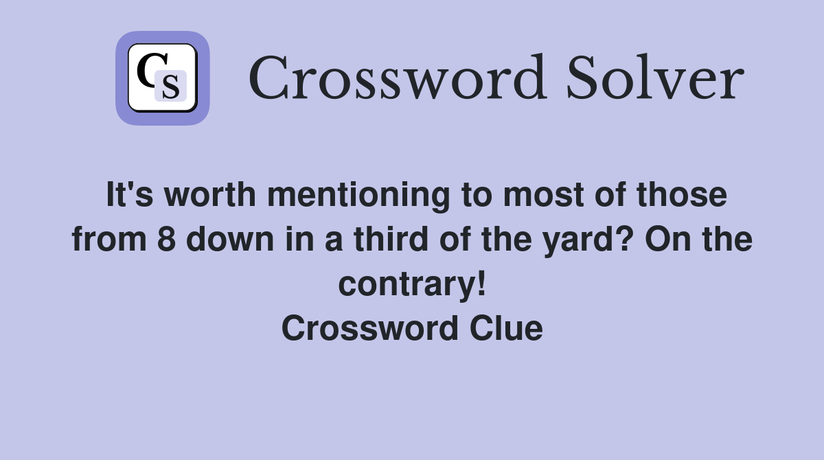 It's worth mentioning to most of those from 8 down in a third of the yard? On the contrary! Crossword Clue