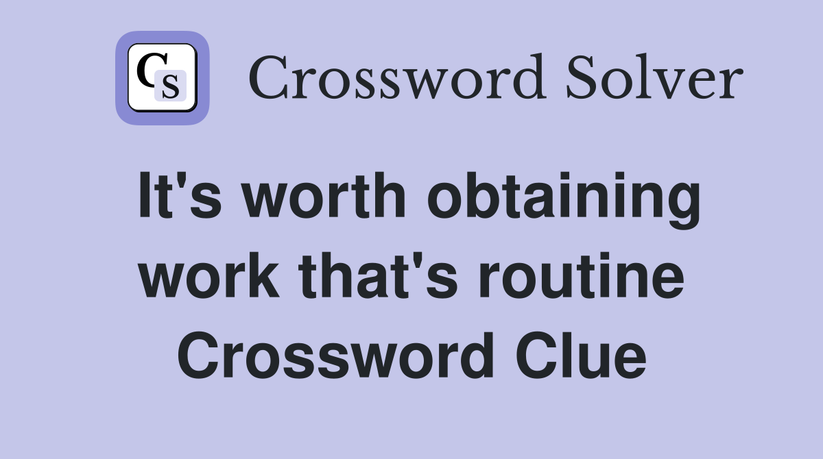 It's worth obtaining work that's routine Crossword Clue