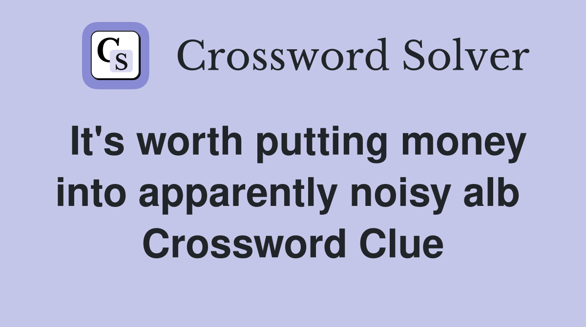 It's worth putting money into apparently noisy alb  Crossword Clue