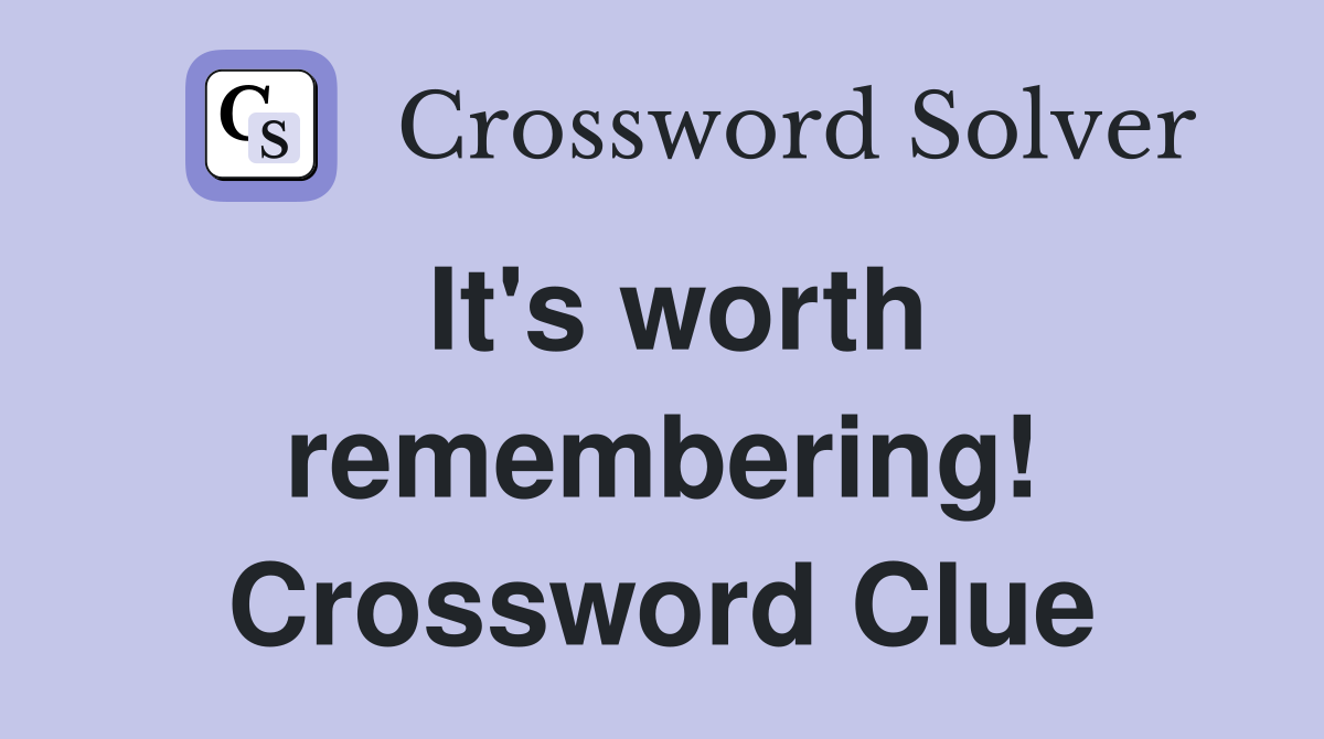 It's worth remembering! Crossword Clue