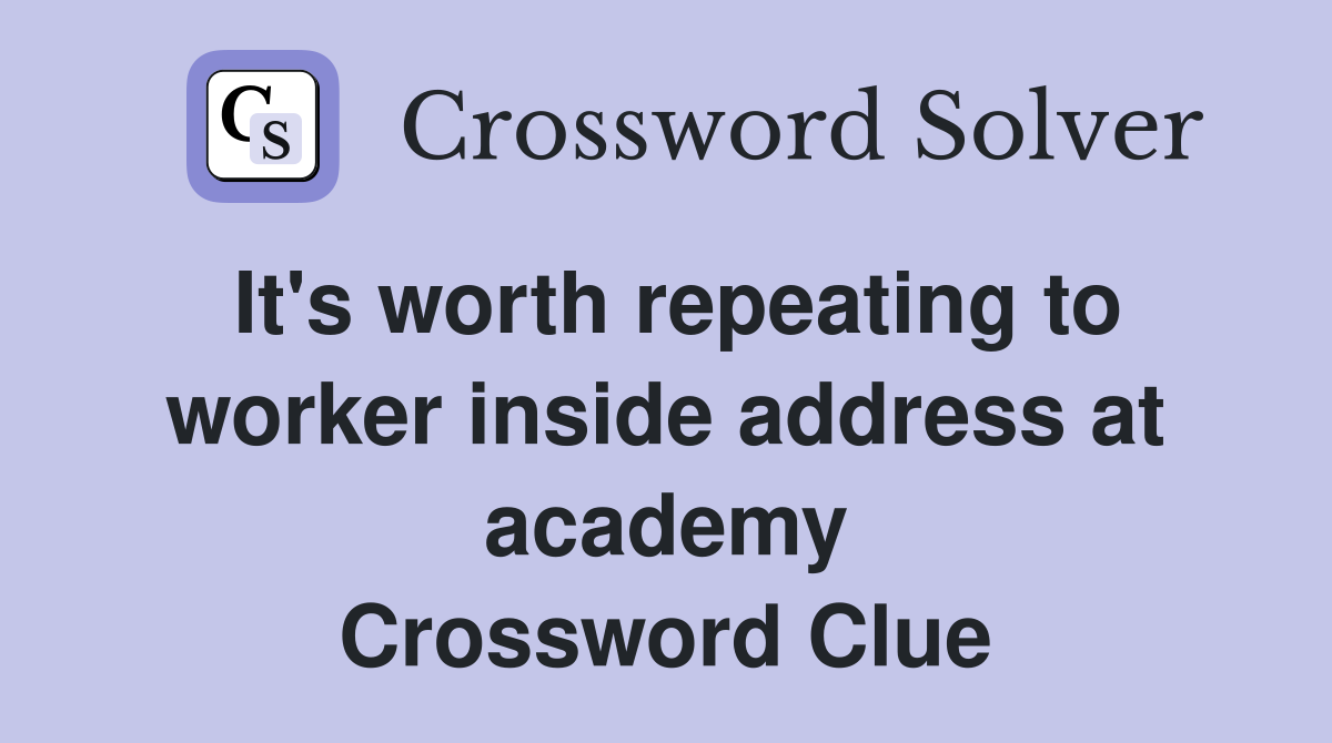 It's worth repeating to worker inside address at academy Crossword Clue