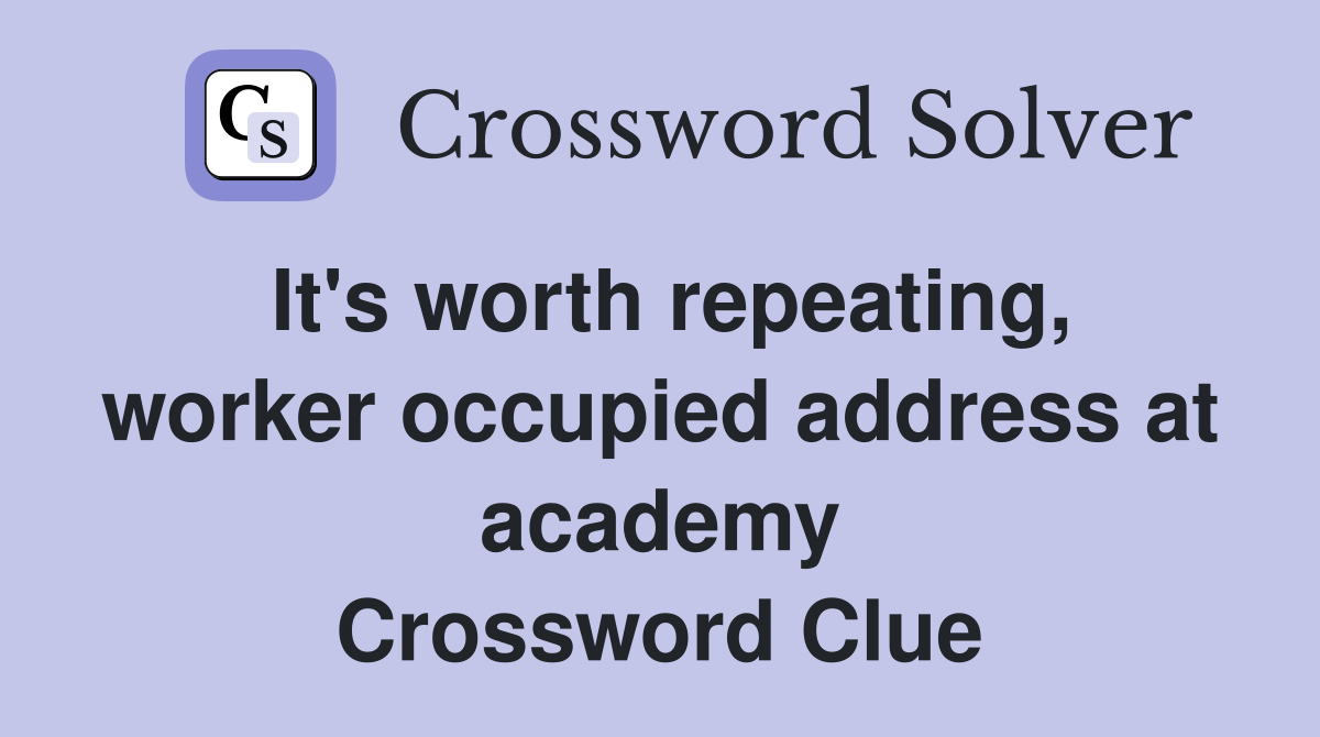 It's worth repeating, worker occupied address at academy Crossword Clue