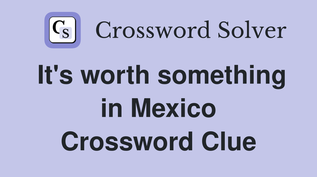 It's worth something in Mexico Crossword Clue