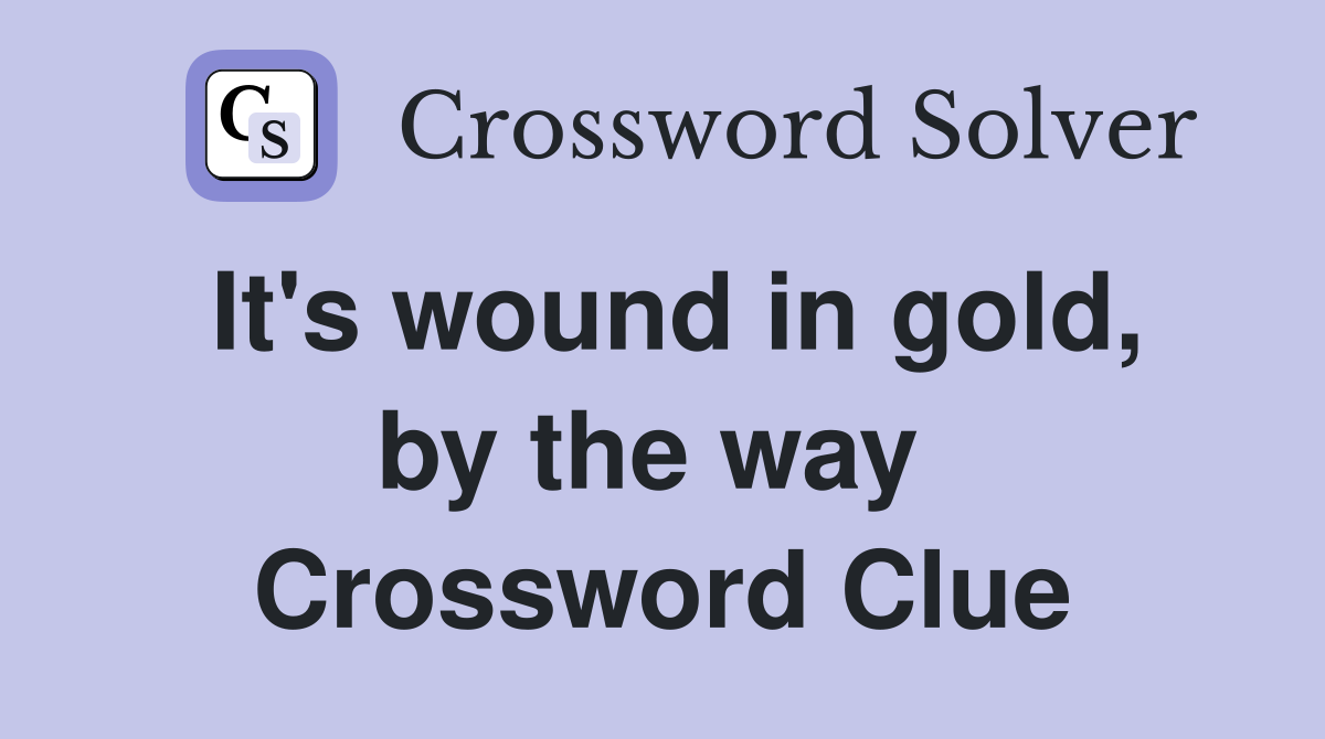 It's wound in gold, by the way  Crossword Clue
