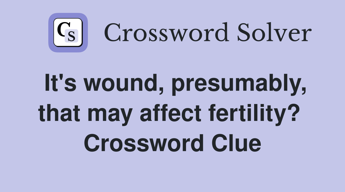 It's wound, presumably, that may affect fertility?  Crossword Clue