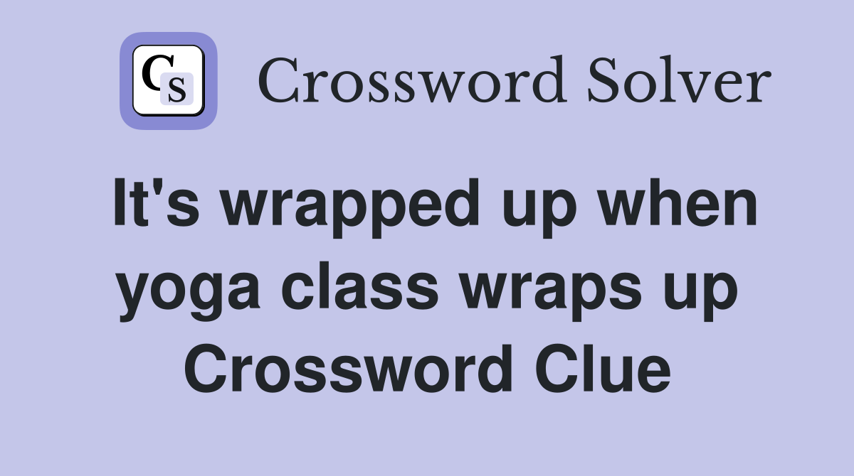 It's wrapped up when yoga class wraps up Crossword Clue