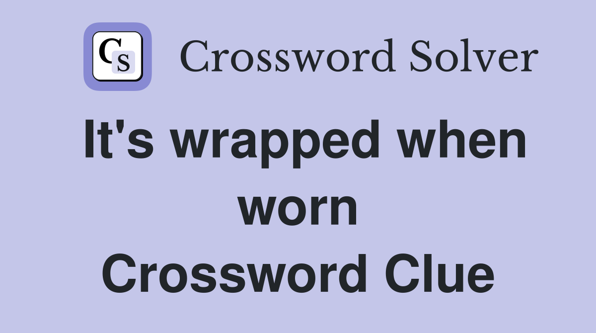 It's wrapped when worn Crossword Clue