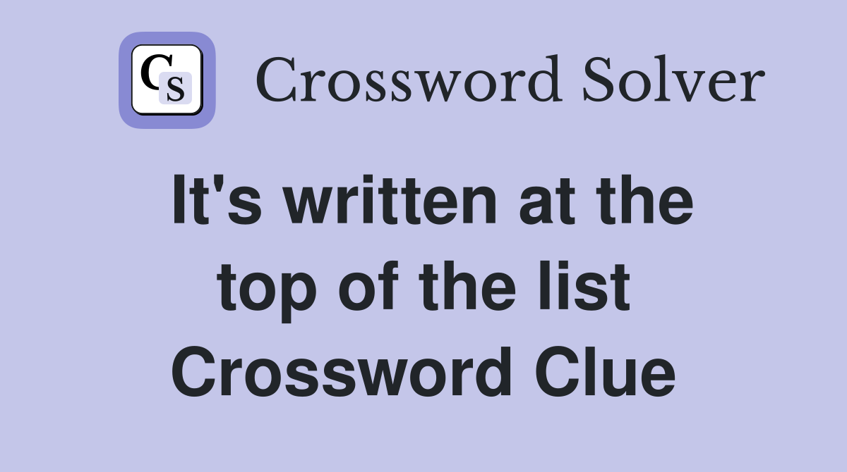 It's written at the top of the list Crossword Clue