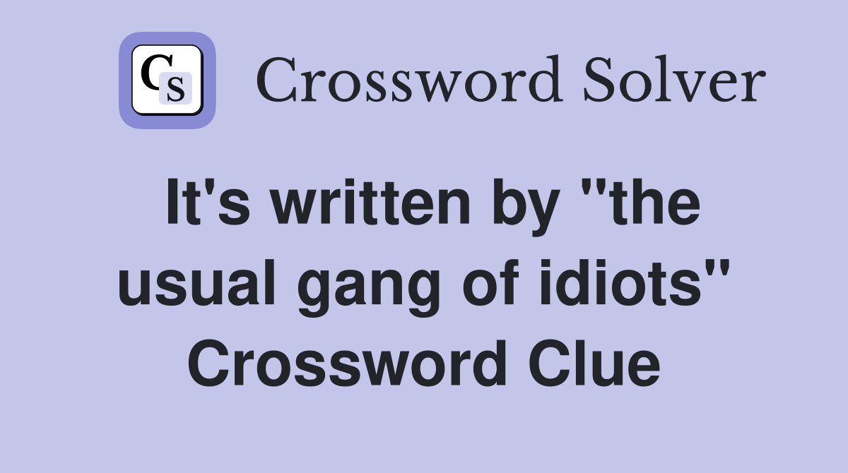 It's written by "the usual gang of idiots" Crossword Clue