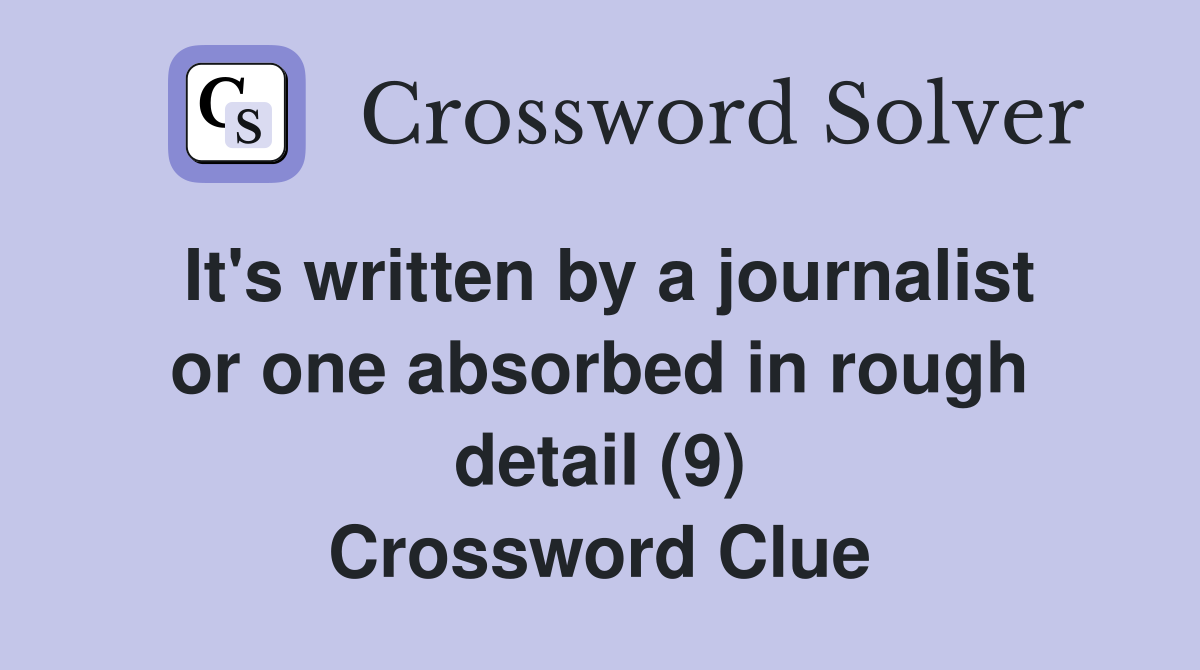 It's written by a journalist or one absorbed in rough detail (9) Crossword Clue